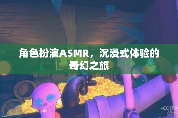 角色扮演ASMR，開(kāi)啟你的沉浸式奇幻之旅
