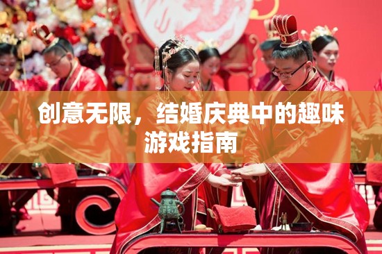 創(chuàng)意無(wú)限，結(jié)婚慶典中的趣味游戲指南