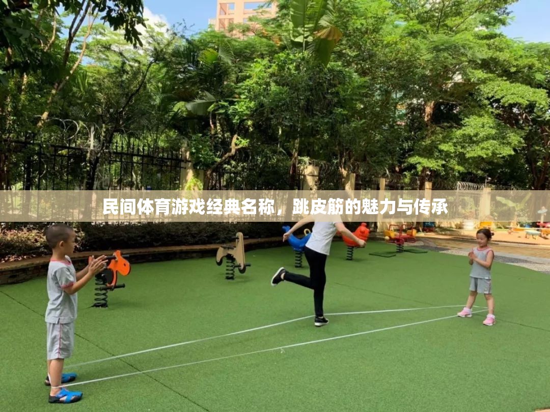 跳皮筋，民間體育游戲經(jīng)典名稱的魅力與傳承