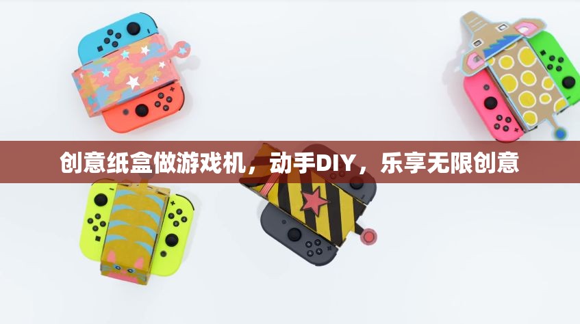 創(chuàng)意紙盒DIY，打造你的專屬游戲機，樂享無限創(chuàng)意