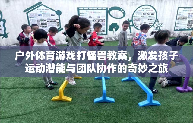 戶外體育游戲，打怪獸之旅——激發(fā)孩子運(yùn)動潛能與團(tuán)隊協(xié)作的奇妙冒險
