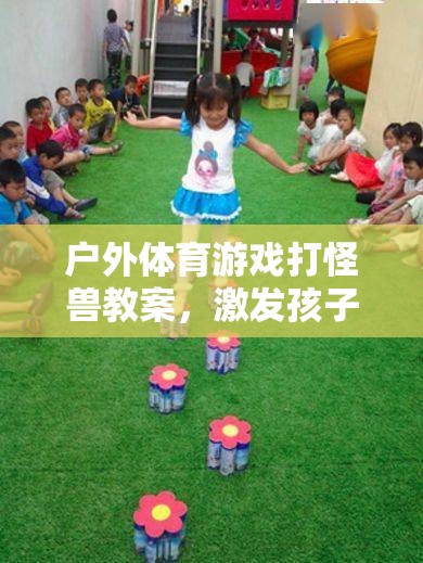 戶外體育游戲，打怪獸之旅——激發(fā)孩子運(yùn)動潛能與團(tuán)隊協(xié)作的奇妙冒險