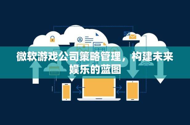 微軟游戲公司，策略管理引領(lǐng)未來娛樂的藍圖