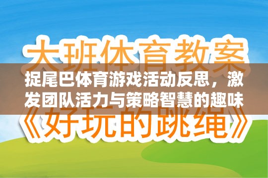 捉尾巴體育游戲活動反思，激發(fā)團隊活力與策略智慧的趣味盛宴