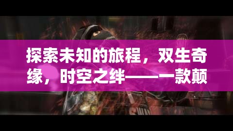 雙生奇緣，時空之絆——一場顛覆傳統(tǒng)的雙人冒險之旅