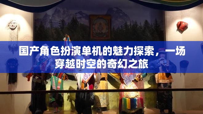 穿越時空的奇幻之旅，國產(chǎn)角色扮演單機的魅力探索