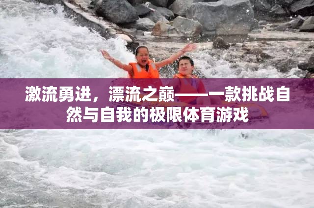 激流勇進(jìn)，挑戰(zhàn)自然與自我的極限漂流游戲
