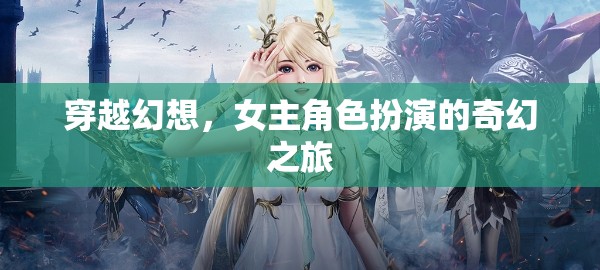 穿越幻想，女主角色扮演的奇幻之旅