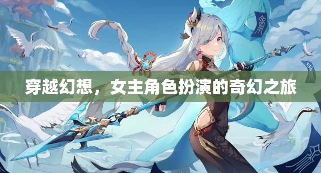 穿越幻想，女主角色扮演的奇幻之旅