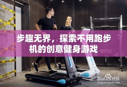 步趣無界，解鎖跑步機之外的創(chuàng)意健身游戲