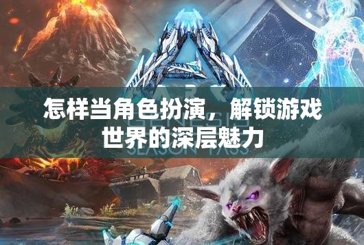 怎樣當(dāng)角色扮演，解鎖游戲世界的深層魅力