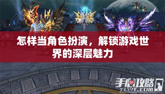 怎樣當(dāng)角色扮演，解鎖游戲世界的深層魅力