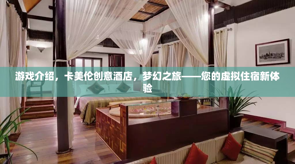 游戲介紹，卡美倫創(chuàng)意酒店，夢幻之旅——您的虛擬住宿新體驗
