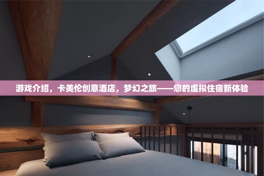 游戲介紹，卡美倫創(chuàng)意酒店，夢幻之旅——您的虛擬住宿新體驗