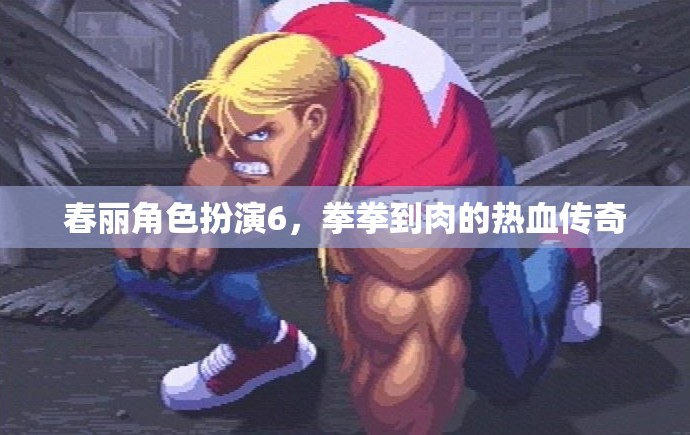 春麗角色扮演6，拳拳到肉的熱血傳奇