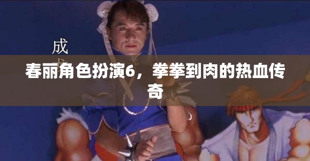 春麗角色扮演6，拳拳到肉的熱血傳奇