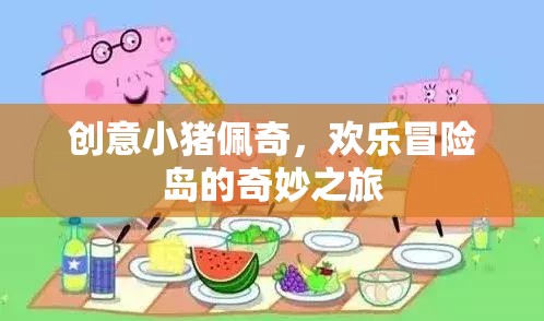 小豬佩奇歡樂(lè)冒險(xiǎn)島，創(chuàng)意之旅的奇妙冒險(xiǎn)  第1張