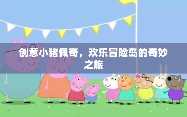 小豬佩奇歡樂(lè)冒險(xiǎn)島，創(chuàng)意之旅的奇妙冒險(xiǎn)  第2張
