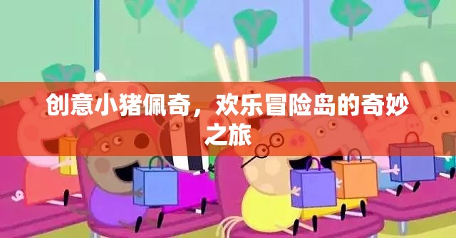 小豬佩奇歡樂(lè)冒險(xiǎn)島，創(chuàng)意之旅的奇妙冒險(xiǎn)  第3張