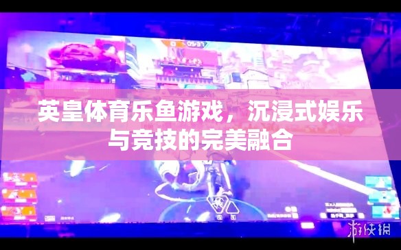英皇體育樂魚游戲，打造沉浸式娛樂與競技的完美融合