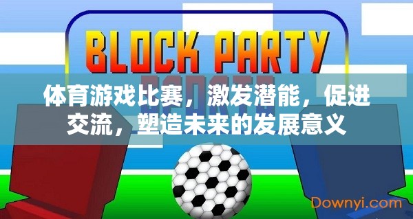 體育游戲比賽，激發(fā)潛能，促進(jìn)交流，塑造未來