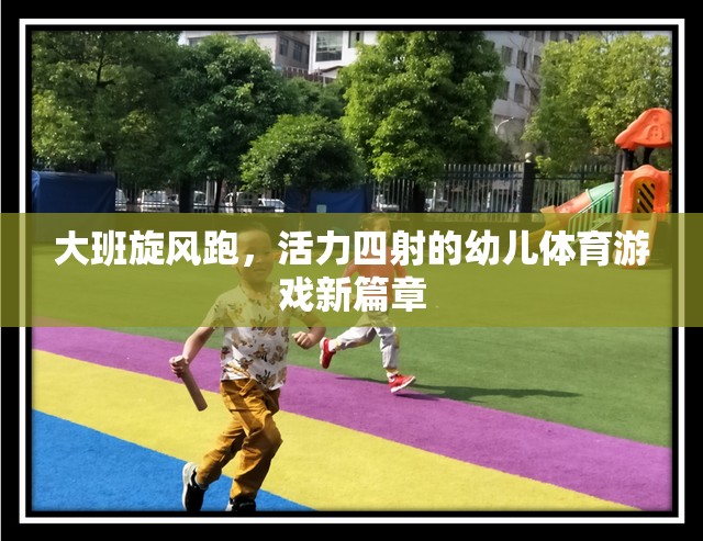 大班旋風(fēng)跑，活力四射的幼兒體育游戲新篇章