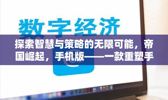 探索智慧與策略的無(wú)限可能，帝國(guó)崛起，手機(jī)版——一款重塑手機(jī)策略游戲新標(biāo)桿的佳作