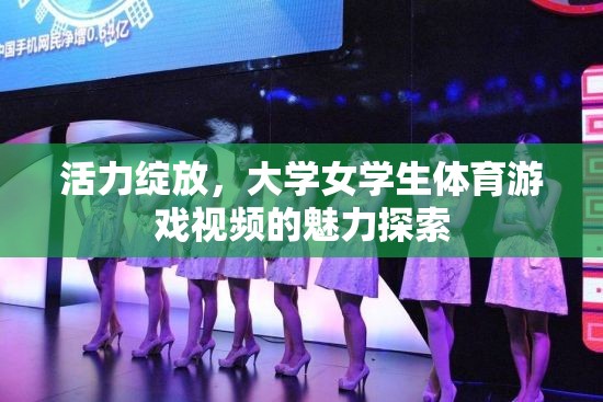 活力綻放，大學(xué)女學(xué)生體育游戲視頻的魅力探索