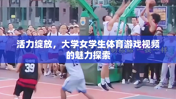 活力綻放，大學(xué)女學(xué)生體育游戲視頻的魅力探索