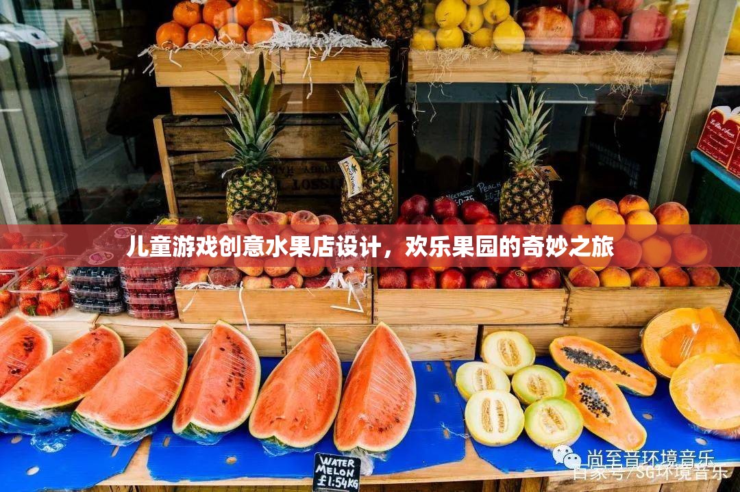 兒童游戲創(chuàng)意水果店，歡樂果園的奇妙之旅