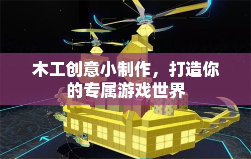 木工創(chuàng)意小制作，打造你的專屬游戲世界