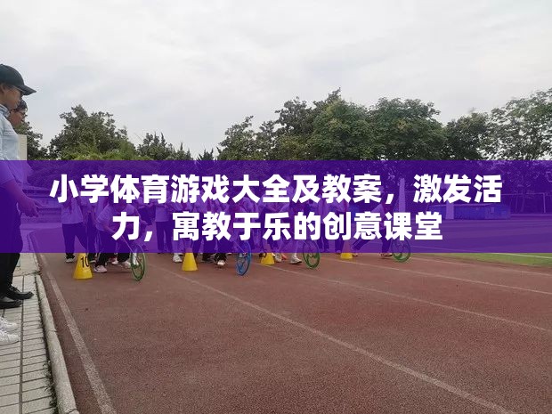 小學(xué)體育游戲大全及教案，激發(fā)活力，寓教于樂的創(chuàng)意課堂