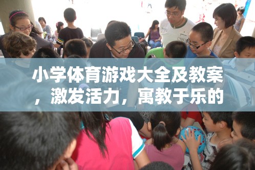 小學(xué)體育游戲大全及教案，激發(fā)活力，寓教于樂的創(chuàng)意課堂