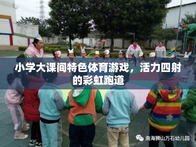 彩虹跑道上的活力盛宴，小學大課間特色體育游戲