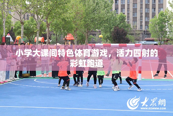 彩虹跑道上的活力盛宴，小學大課間特色體育游戲