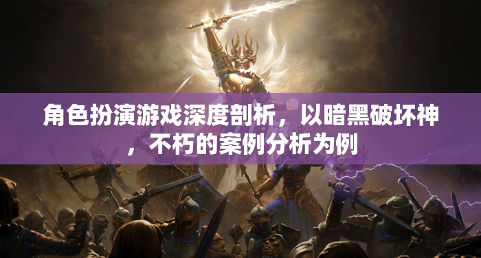 暗黑破壞神，不朽——角色扮演游戲深度剖析與案例分析