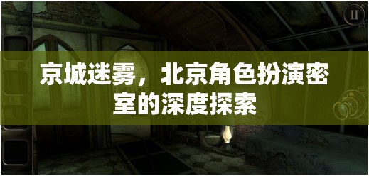 京城迷霧，深度揭秘北京角色扮演密室的神秘面紗