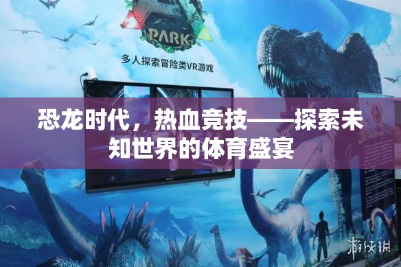 恐龍時(shí)代熱血競(jìng)技，探索未知世界的體育盛宴