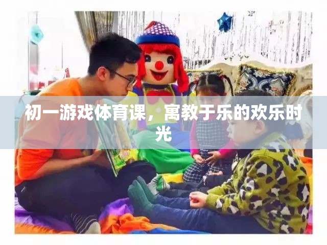 初一游戲體育課，寓教于樂的歡樂時(shí)光