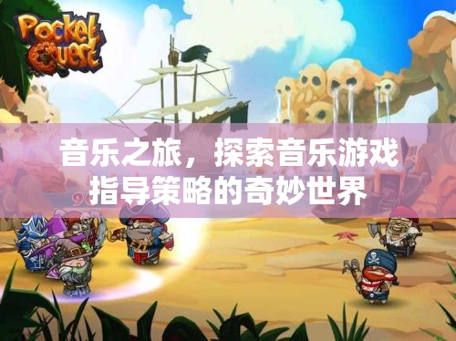 音樂之旅，解鎖音樂游戲指導(dǎo)策略的奇妙世界