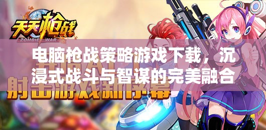 沉浸式戰(zhàn)斗與智謀并重，電腦槍戰(zhàn)策略游戲下載指南