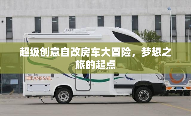 超級創(chuàng)意自改房車，夢想之旅的起點