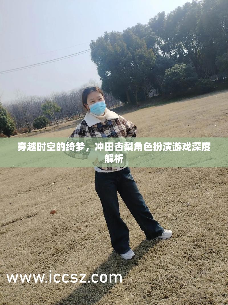 穿越時空的綺夢，沖田杏梨角色扮演游戲深度解析