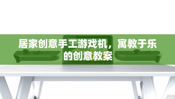 寓教于樂(lè)，打造居家創(chuàng)意手工游戲機(jī)，激發(fā)孩子創(chuàng)造力與學(xué)習(xí)樂(lè)趣