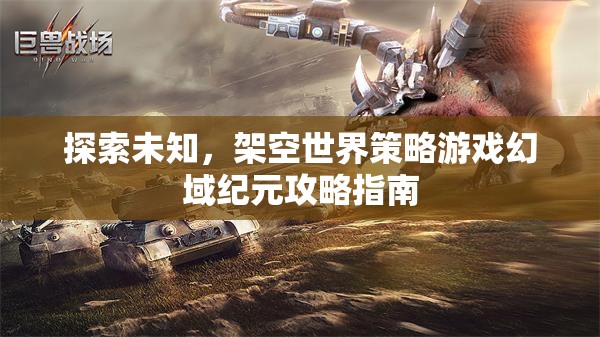 探索未知，架空世界策略游戲幻域紀(jì)元攻略指南