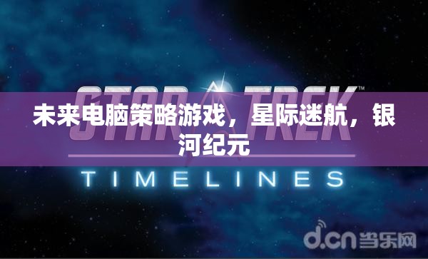 星際迷航，銀河紀(jì)元——未來(lái)電腦策略游戲的宇宙探索之旅