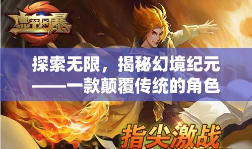 探索無限，揭秘幻境紀(jì)元，顛覆傳統(tǒng)的3D角色扮演手機網(wǎng)游