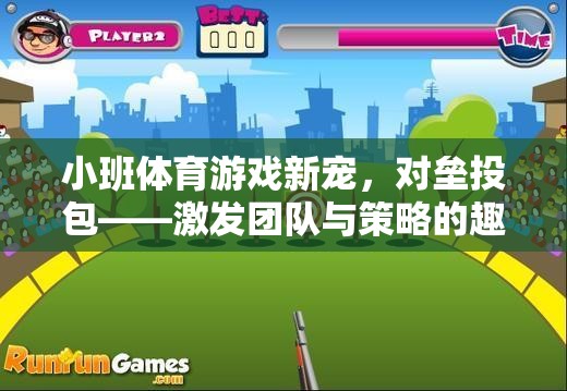 小班體育新寵，對(duì)壘投包——激發(fā)團(tuán)隊(duì)與策略的趣味競(jìng)技