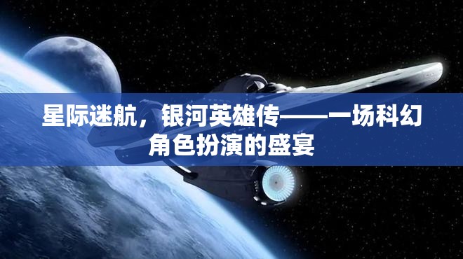 星際迷航，銀河英雄傳——科幻角色扮演的璀璨盛宴