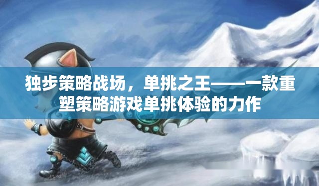 重塑策略游戲單挑體驗(yàn)，獨(dú)步戰(zhàn)場(chǎng)的單挑之王  第2張